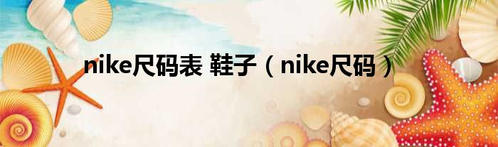 nike尺码表 鞋子（nike尺码）