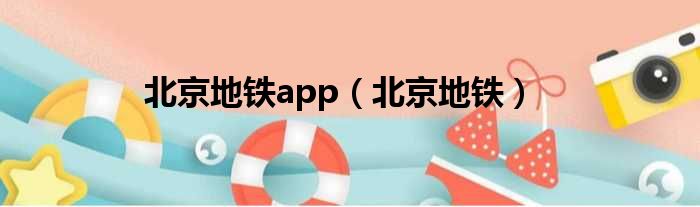 北京地铁app（北京地铁）