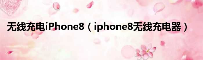 无线充电iPhone8（iphone8无线充电器）