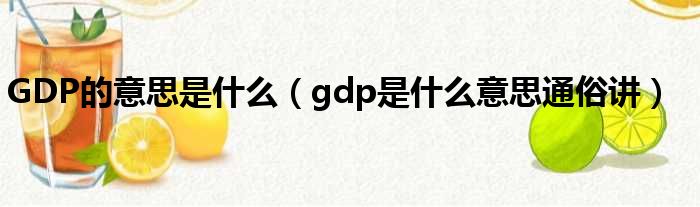 GDP的意思是甚么（gdp是甚么意思深入讲）