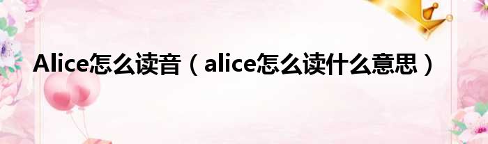 Alice奈何样读音（alice奈何样读甚么意思）