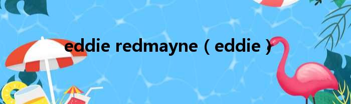 eddie redmayne（eddie）