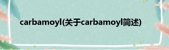 carbamoyl(对于carbamoyl简述)