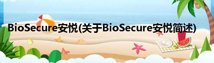 BioSecure安悦(对于BioSecure安悦简述)
