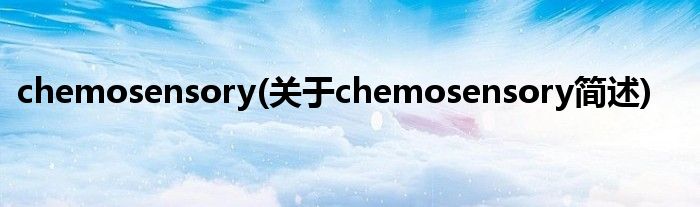 chemosensory(对于chemosensory简述)
