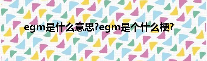 egm是甚么意思?egm是个甚么梗?