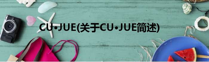 CU·JUE(对于CU·JUE简述)