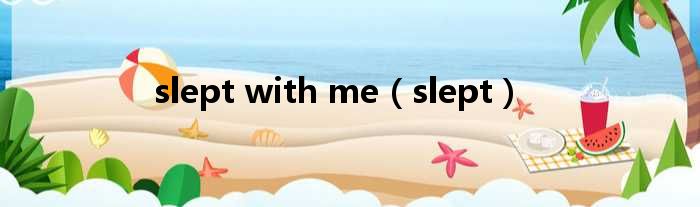 slept with me（slept）