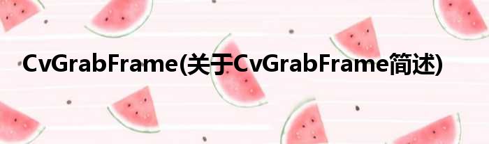 CvGrabFrame(对于CvGrabFrame简述)