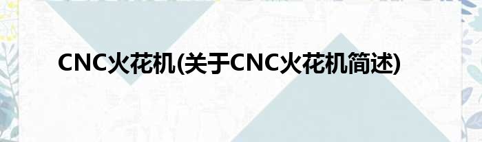 CNC火花机(对于CNC火花机简述)