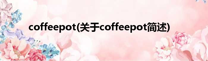 coffeepot(对于coffeepot简述)