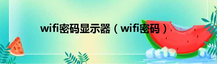 wifi明码展现器（wifi明码）