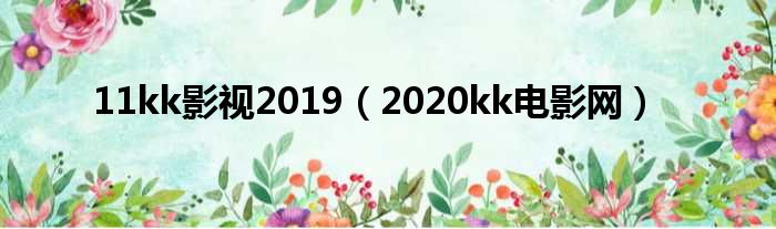 11kk影视2019（2020kk片子网）