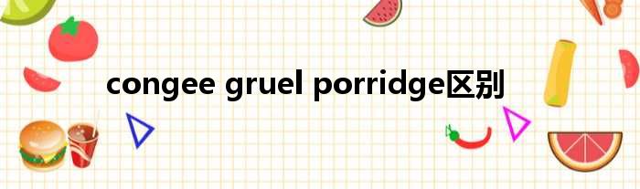 congee gruel porridge差距