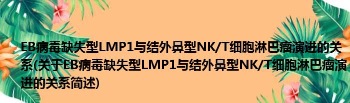EB病毒缺失型LMP1与结外鼻型NK/T细胞淋巴瘤演进的关连(对于EB病毒缺失型LMP1与结外鼻型NK/T细胞淋巴瘤演进的关连简述)