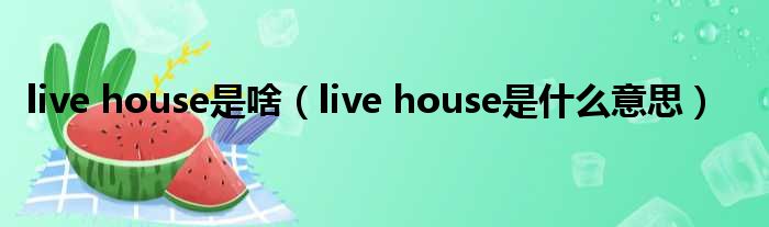 live house是啥（live house是甚么意思）