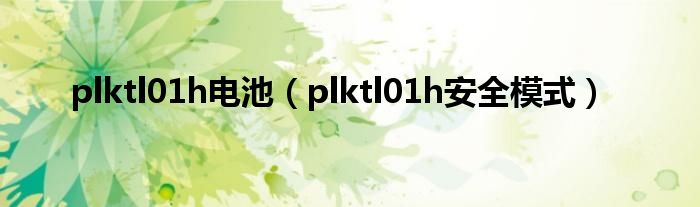 plktl01h电池（plktl01h清静方式）