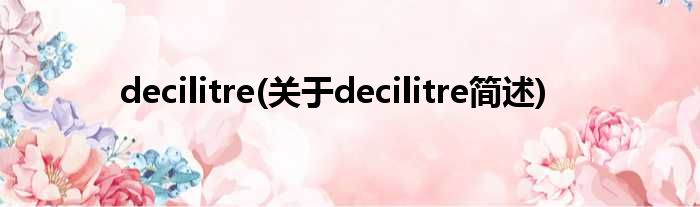 decilitre(对于decilitre简述)