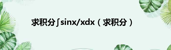 求积分∫sinx/xdx（求积分）