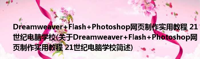 Dreamweaver+Flash+Photoshop网页制作适用教程 21世纪电脑学校(对于Dreamweaver+Flash+Photoshop网页制作适用教程 21世纪电脑学校简述)