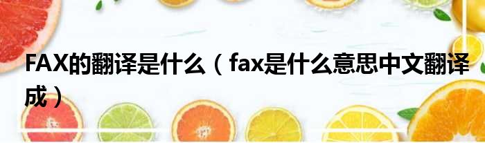 FAX的翻译是甚么（fax是甚么意思中文翻译成）