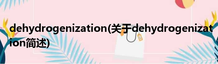 dehydrogenization(对于dehydrogenization简述)