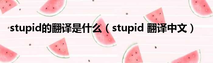 stupid的翻译是甚么（stupid 翻译中文）