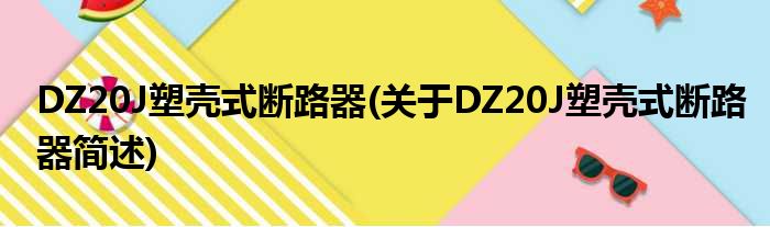 DZ20J塑壳式断路器(对于DZ20J塑壳式断路器简述)