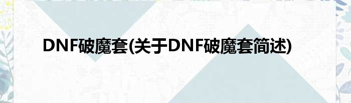 DNF破魔套(对于DNF破魔套简述)
