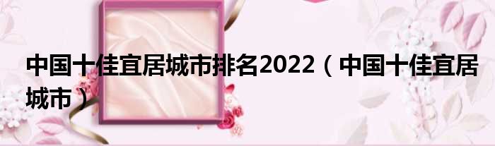 中国十佳宜居都市排名2022（中国十佳宜居都市）