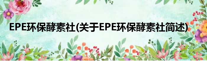 EPE环保酵素社(对于EPE环保酵素社简述)