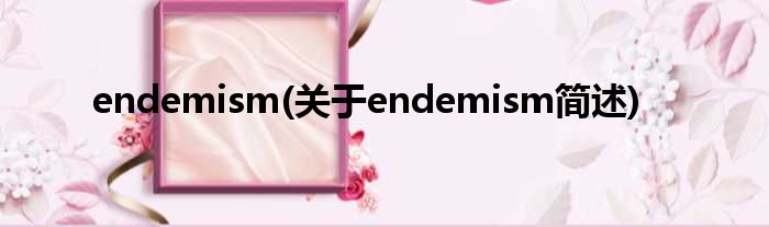 endemism(对于endemism简述)
