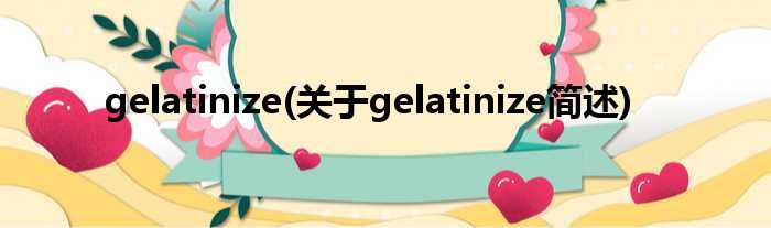 gelatinize(对于gelatinize简述)