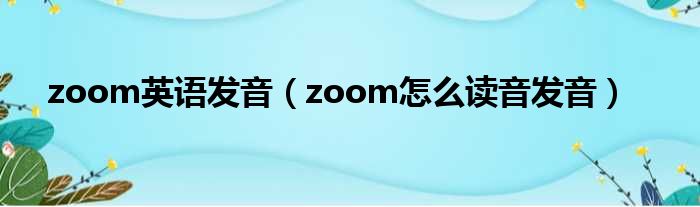 zoom英语发音（zoom奈何样读音发音）