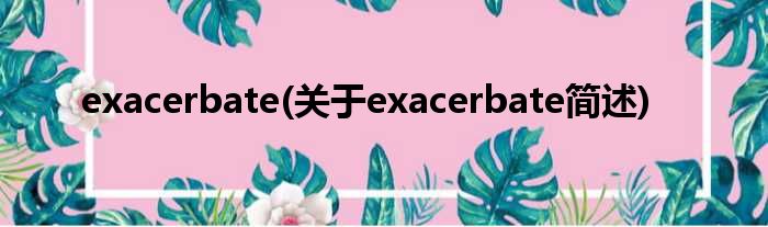 exacerbate(对于exacerbate简述)