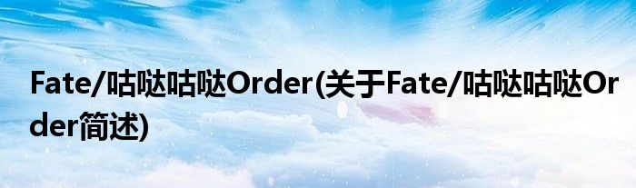 Fate/咕哒咕哒Order(对于Fate/咕哒咕哒Order简述)