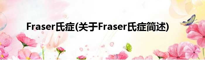 Fraser氏症(对于Fraser氏症简述)