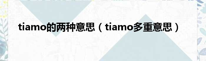 tiamo的两种意思（tiamo多重意思）