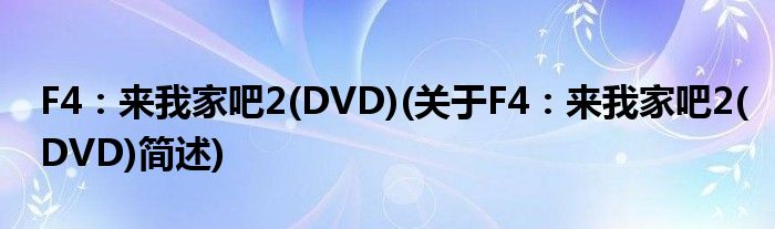 F4：来我家吧2(DVD)(对于F4：来我家吧2(DVD)简述)
