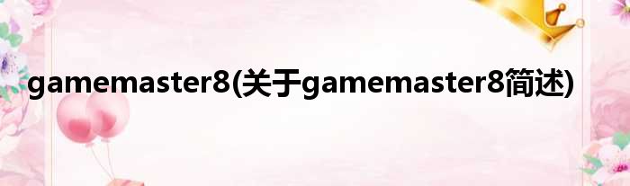 gamemaster8(对于gamemaster8简述)