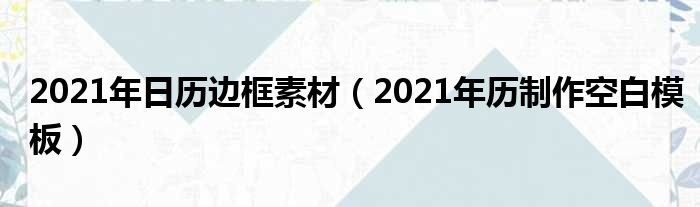 2021年日历边框素材（2021年历制作空缺模板）