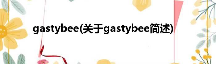 gastybee(对于gastybee简述)