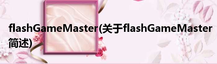 flashGameMaster(对于flashGameMaster简述)