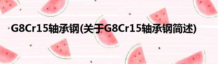G8Cr15轴承钢(对于G8Cr15轴承钢简述)
