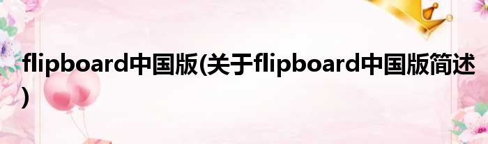 flipboard中国版(对于flipboard中国版简述)