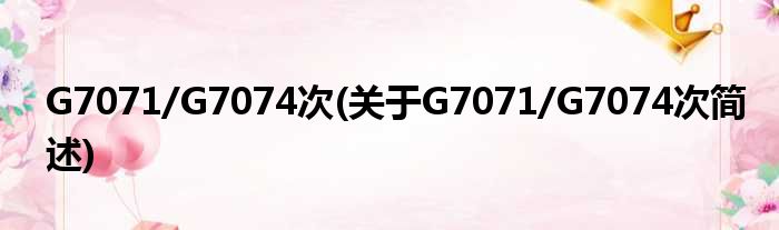 G7071/G7074次(对于G7071/G7074次简述)