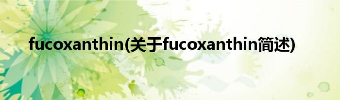 fucoxanthin(对于fucoxanthin简述)