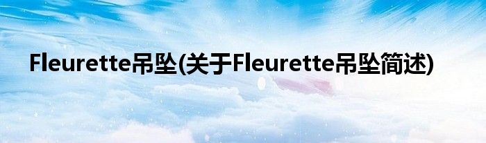 Fleurette吊坠(对于Fleurette吊坠简述)