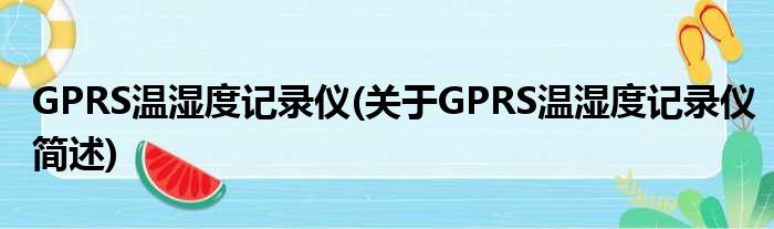 GPRS温湿度记实仪(对于GPRS温湿度记实仪简述)