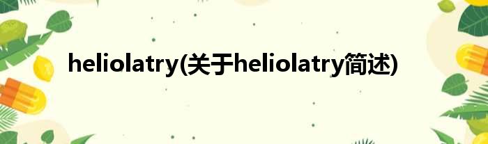 heliolatry(对于heliolatry简述)